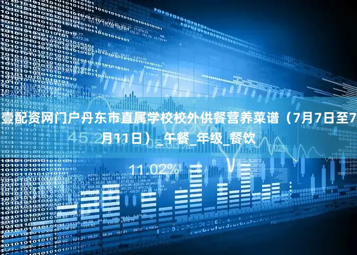 壹配资网门户丹东市直属学校校外供餐营养菜谱（7月7日至7月11日）_午餐_年级_餐饮