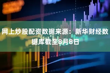 网上炒股配资　　数据来源：新华财经数据库　　截至8月8日