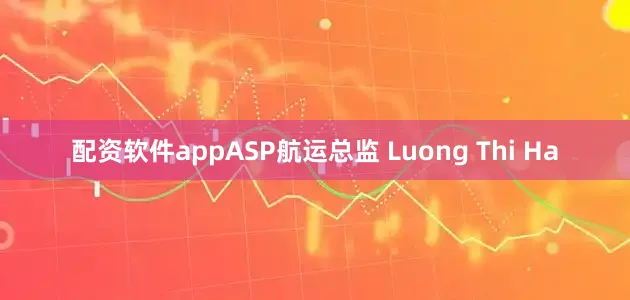 配资软件appASP航运总监 Luong Thi Ha