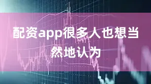 配资app很多人也想当然地认为