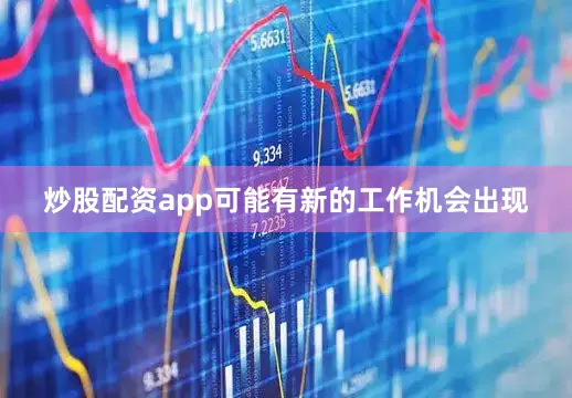 炒股配资app可能有新的工作机会出现