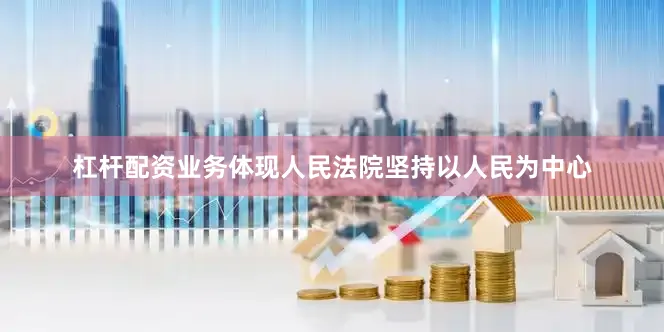 杠杆配资业务体现人民法院坚持以人民为中心