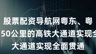 股票配资导航网粤东、粤西时速350公里的高铁大通道实现全面贯通