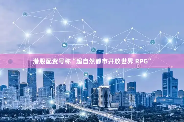 港股配资号称“超自然都市开放世界 RPG”